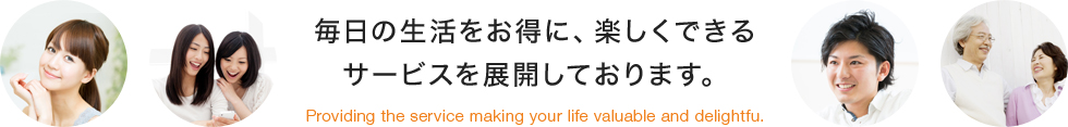 毎日の生活をお得に、楽しくできるサービスを展開しております。